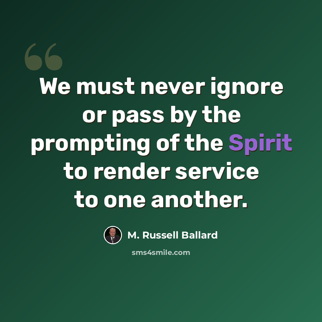 “We must never ignore or pass by the prompting of the Spirit to render service to one another.” quote by M. Russell Ballard