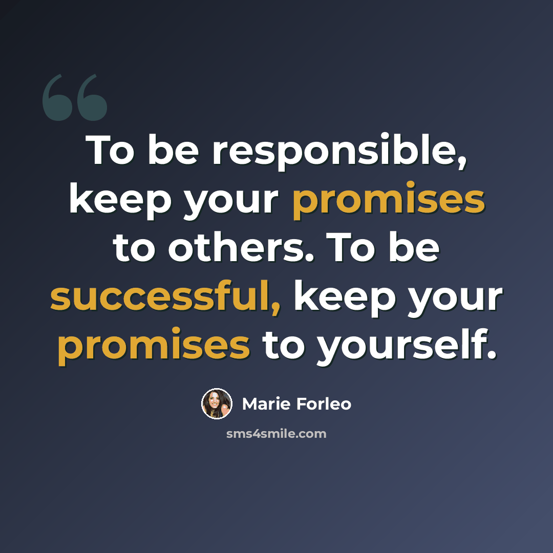 “To be responsible, keep your promises to others. To be successful, keep your promises to yourself.” quote by Marie Forleo