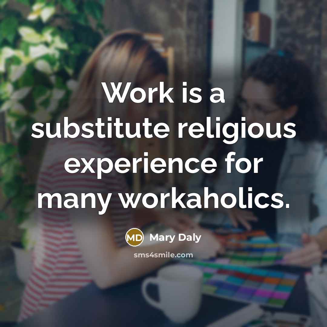 “Work is a substitute religious experience for many workaholics.” quote by Mary Daly