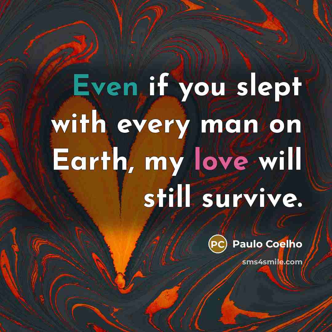“Even if you slept with every man on Earth, my love will still survive.” quote by Paulo Coelho