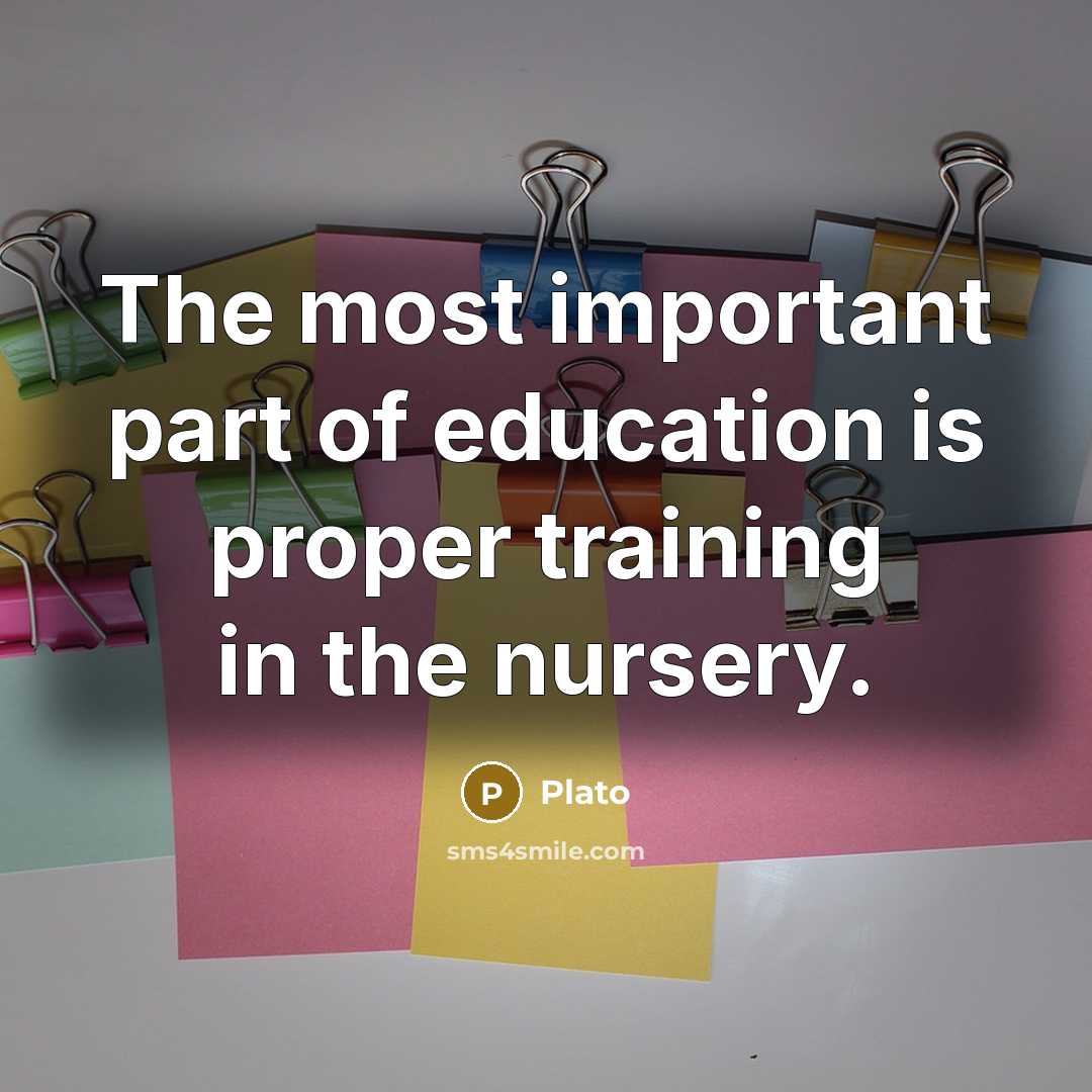 “The most important part of education is proper training in the nursery.” quote by Plato