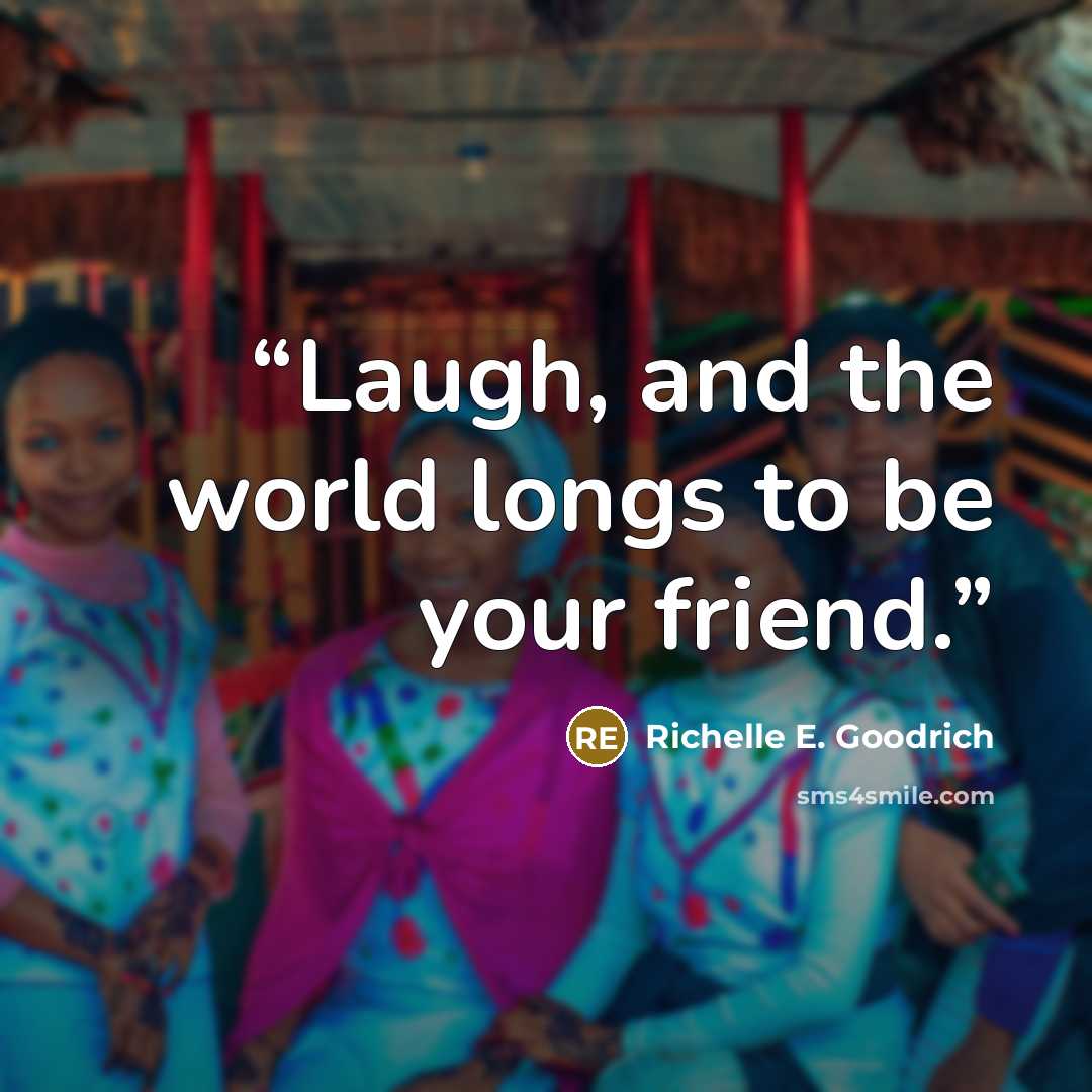 “Laugh, and the world longs to be your friend.” quote by Richelle E. Goodrich