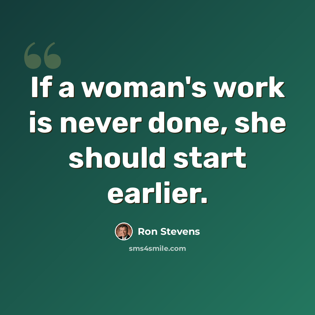 “If a woman's work is never done, she should start earlier.” quote by Ron Stevens