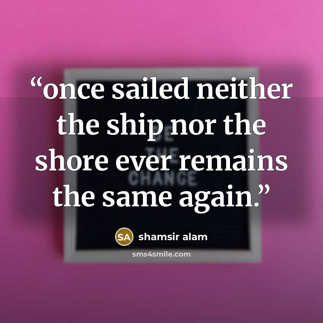 “once sailed neither the ship nor the shore ever remains the same again.” quote by shamsir alam