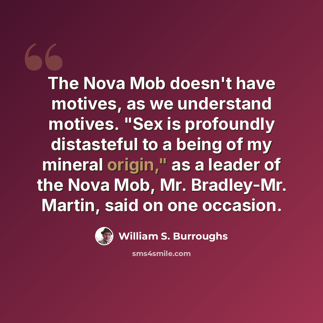 “The Nova Mob doesn't have motives, as we understand motives. "Sex is profoundly distasteful to a being of my mineral origin," as a leader of the Nova Mob, Mr. Bradley-Mr. Martin, said on one occasion.” quote by William S. Burroughs