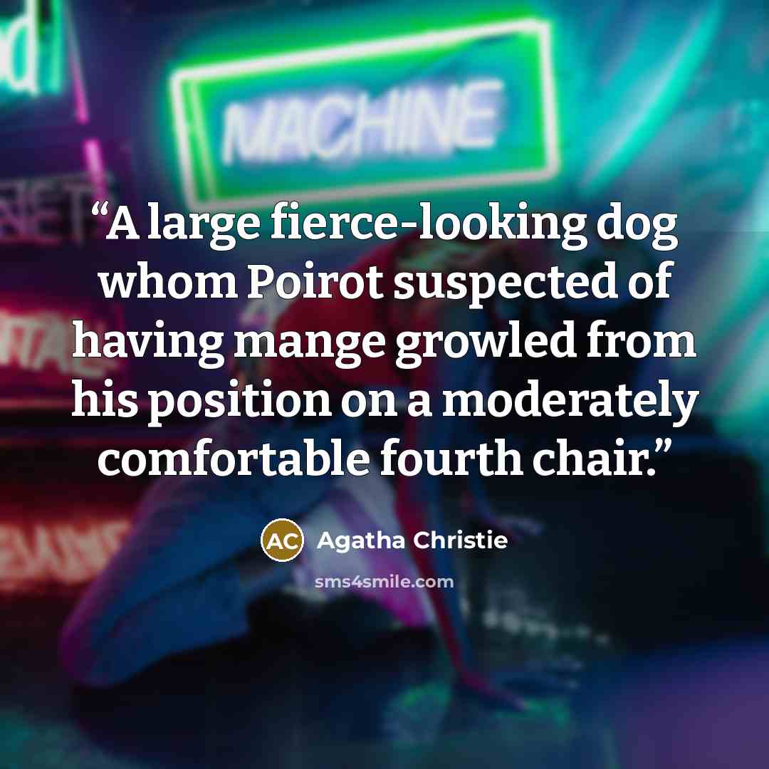 “A large fierce-looking dog whom Poirot suspected of having mange growled from his position on a moderately comfortable fourth chair.” quote by Agatha Christie
