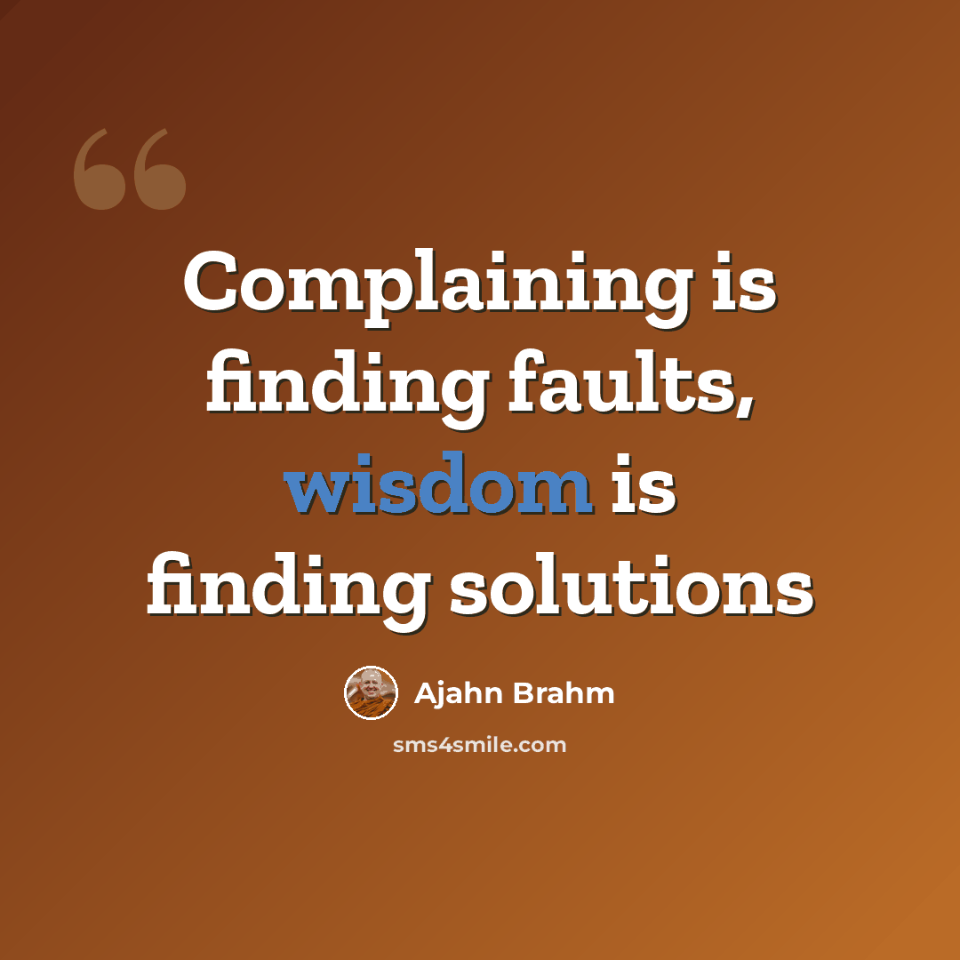 “Complaining is finding faults, wisdom is finding solutions” quote by Ajahn Brahm