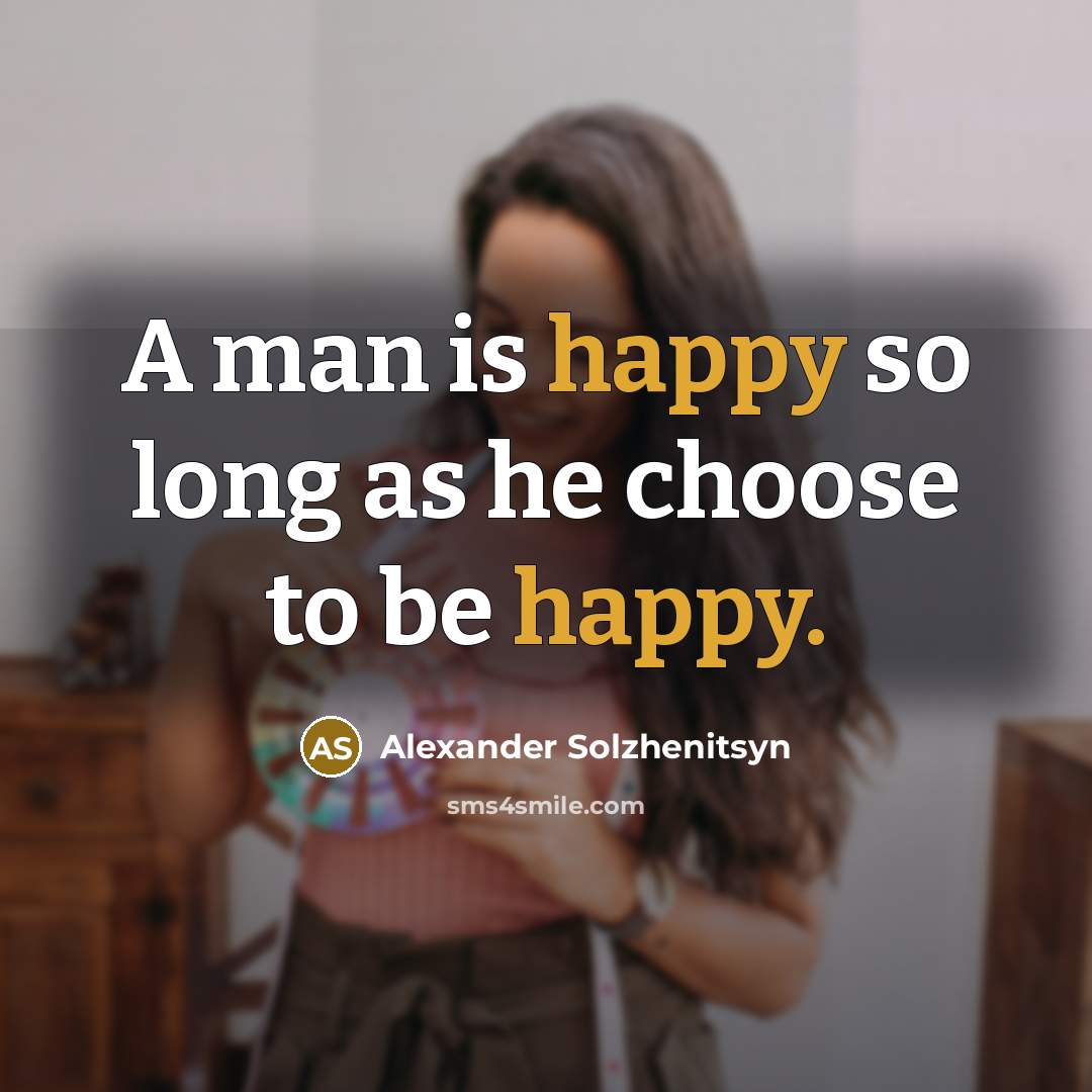 “A man is happy so long as he choose to be happy.” quote by Alexander Solzhenitsyn