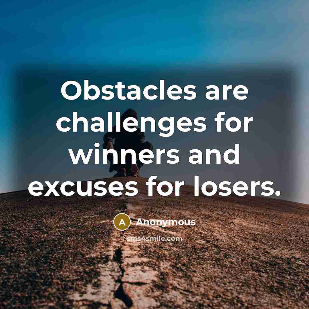 “Obstacles are challenges for winners and excuses for losers.” quote by Anonymous