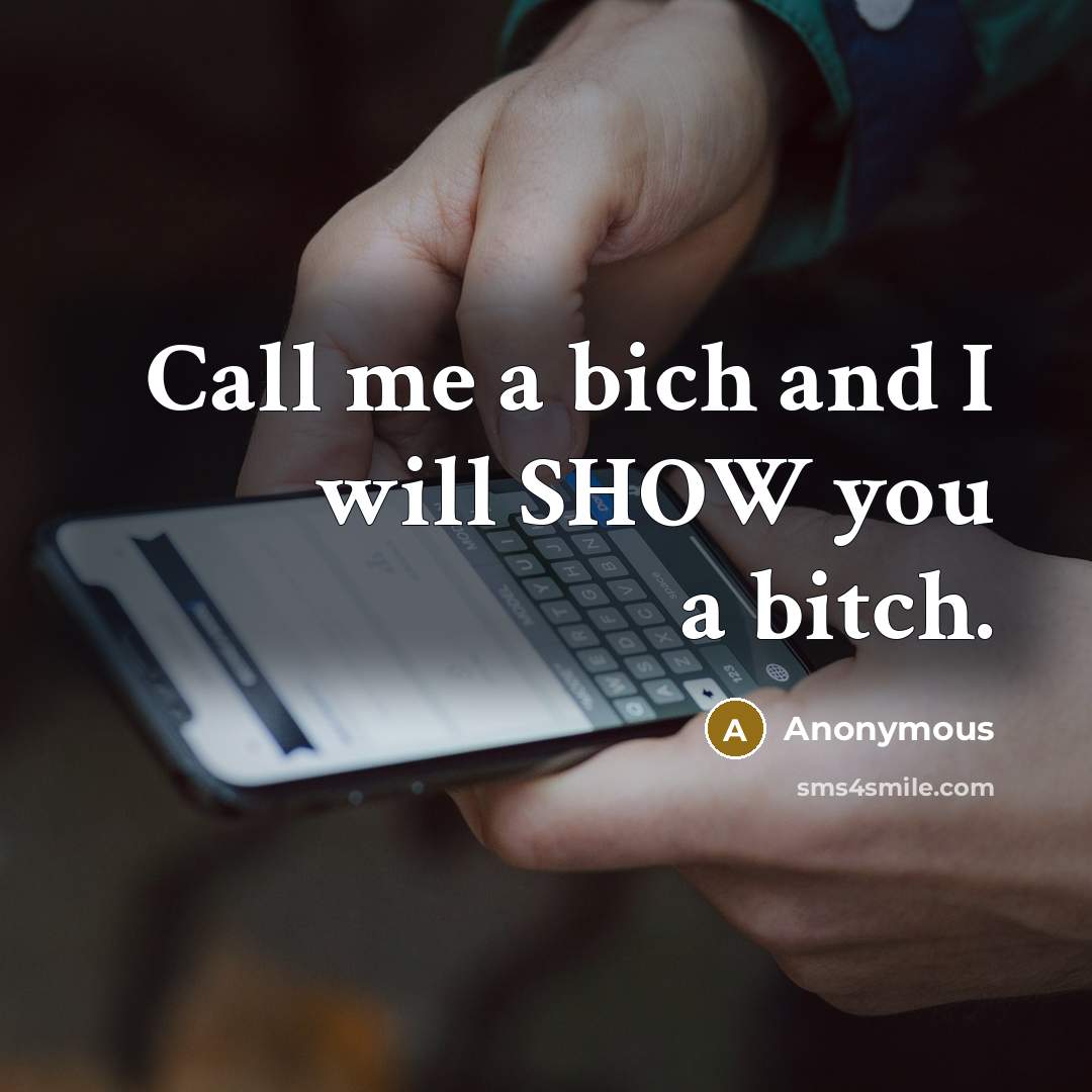 “Call me a bich and I will SHOW you a bitch.” quote by Anonymous