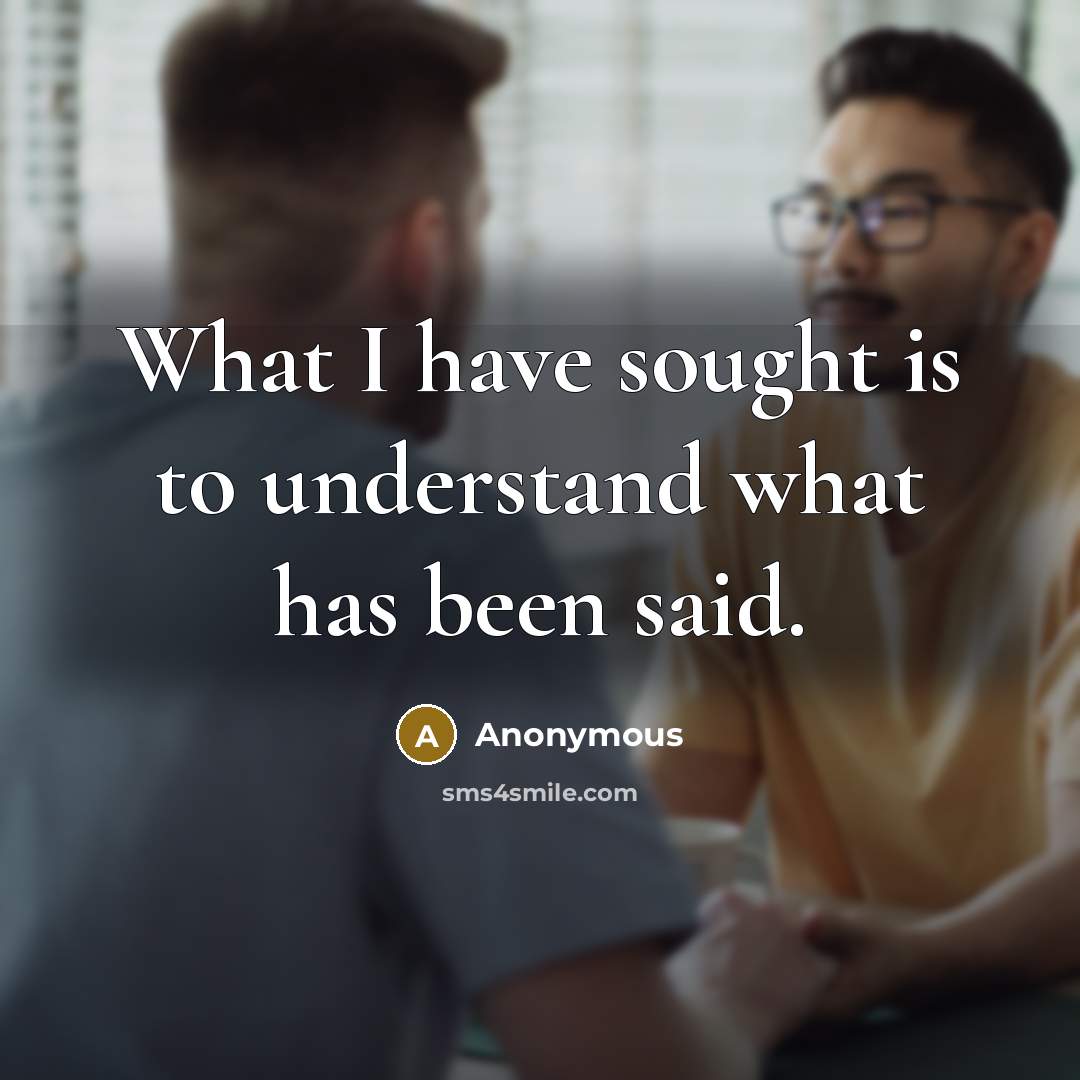 “What I have sought is to understand what has been said.” quote by Anonymous