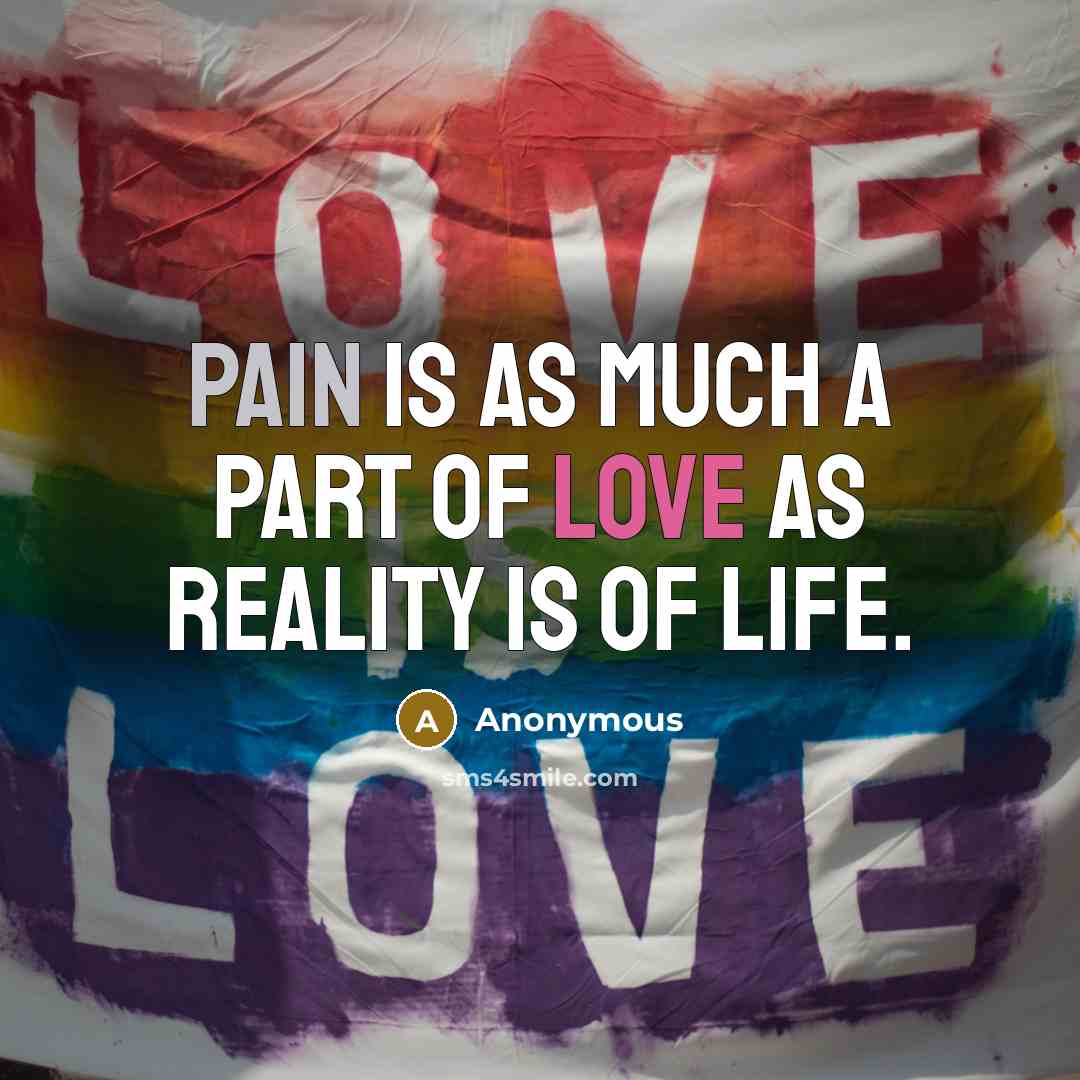 “Pain is as much a part of love as reality is of life.” quote by Anonymous