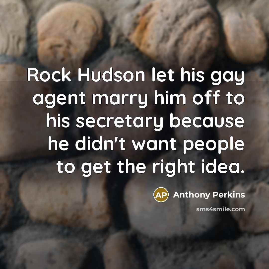 “Rock Hudson let his gay agent marry him off to his secretary because he didn't want people to get the right idea.” quote by Anthony Perkins