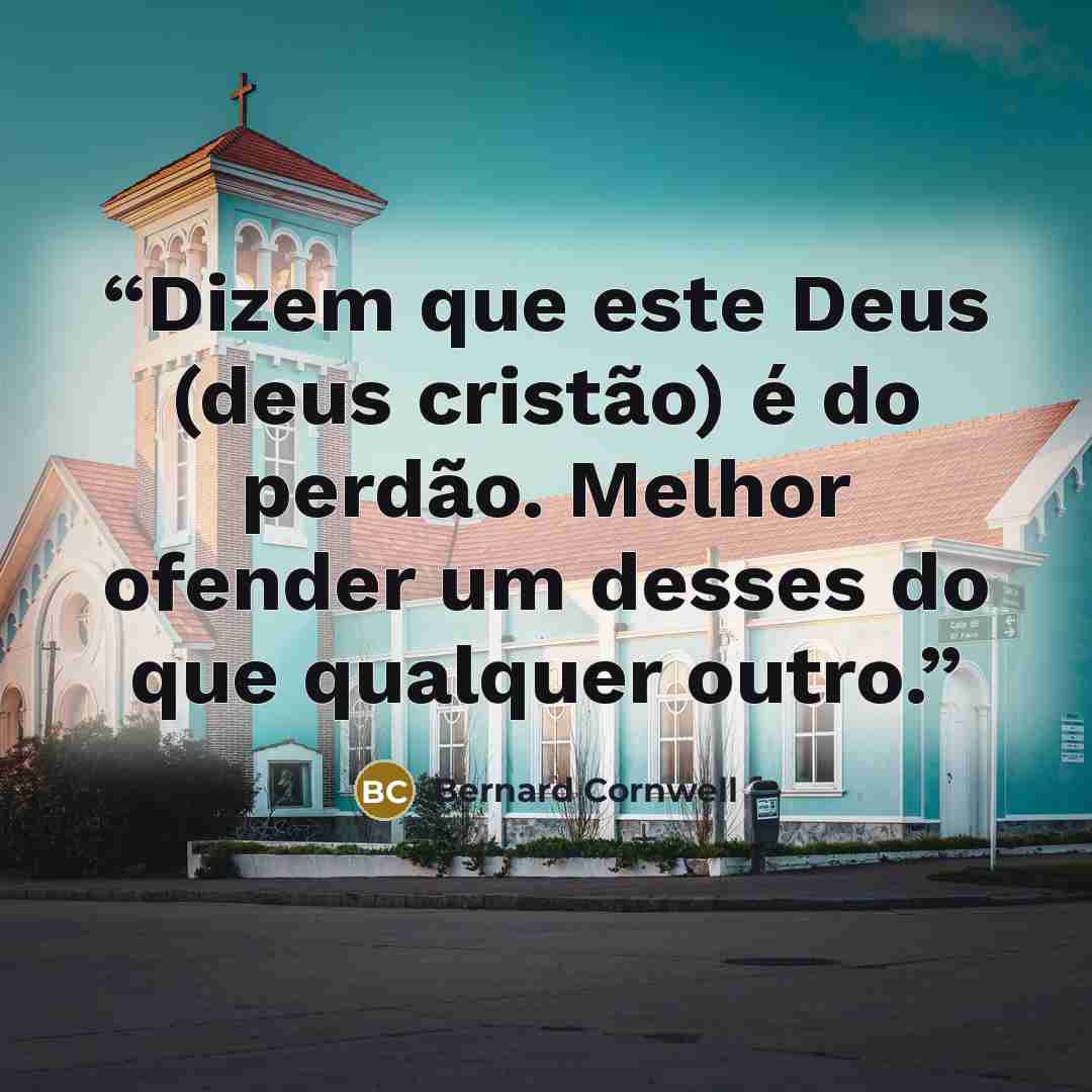 “Dizem que este Deus (deus cristão) é do perdão. Melhor ofender um desses do que qualquer outro.” quote by Bernard Cornwell