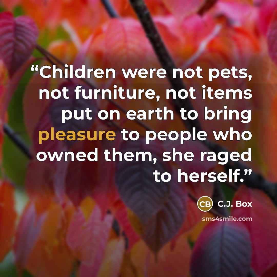 “Children were not pets, not furniture, not items put on earth to bring pleasure to people who owned them, she raged to herself.” quote by C.J. Box