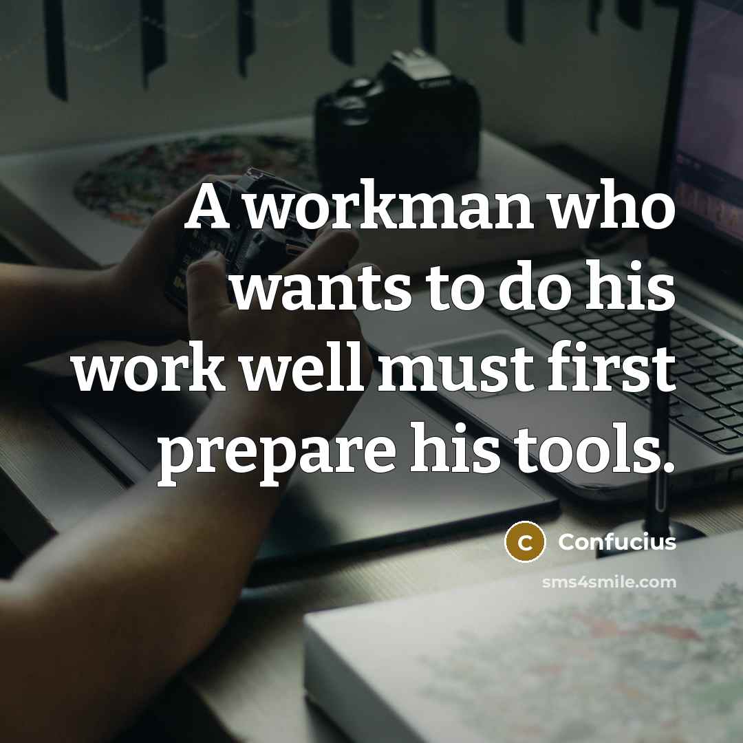 “A workman who wants to do his work well must first prepare his tools.” quote by Confucius
