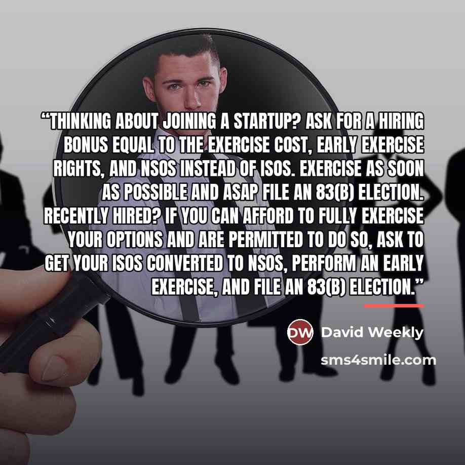 “Thinking about joining a startup? Ask for a hiring bonus equal to the exercise cost, early exercise rights, and NSOs instead of ISOs. Exercise as soon as possible and ASAP file an 83(b) Election. Recently hired? If you can afford to fully exercise your options and are permitted to do so, ask to…” quote by David Weekly