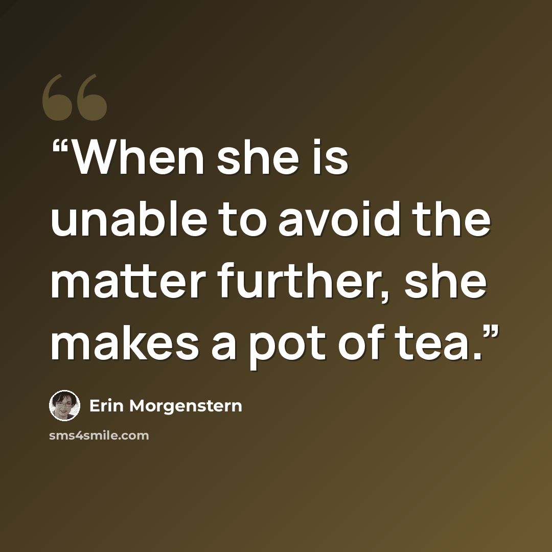“When she is unable to avoid the matter further, she makes a pot of tea.” quote by Erin Morgenstern