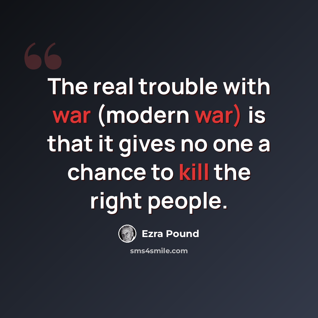 “The real trouble with war (modern war) is that it gives no one a chance to kill the right people.” quote by Ezra Pound