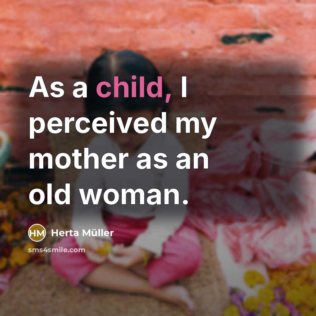 “As a child, I perceived my mother as an old woman.” quote by Herta Muller