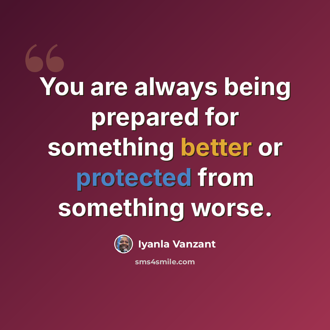 “You are always being prepared for something better or protected from something worse.” quote by Iyanla Vanzant