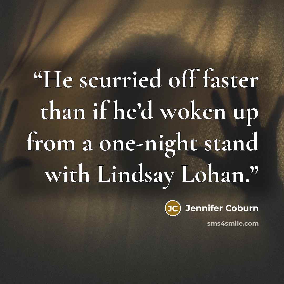 “He scurried off faster than if he’d woken up from a one-night stand with Lindsay Lohan.” quote by Jennifer Coburn