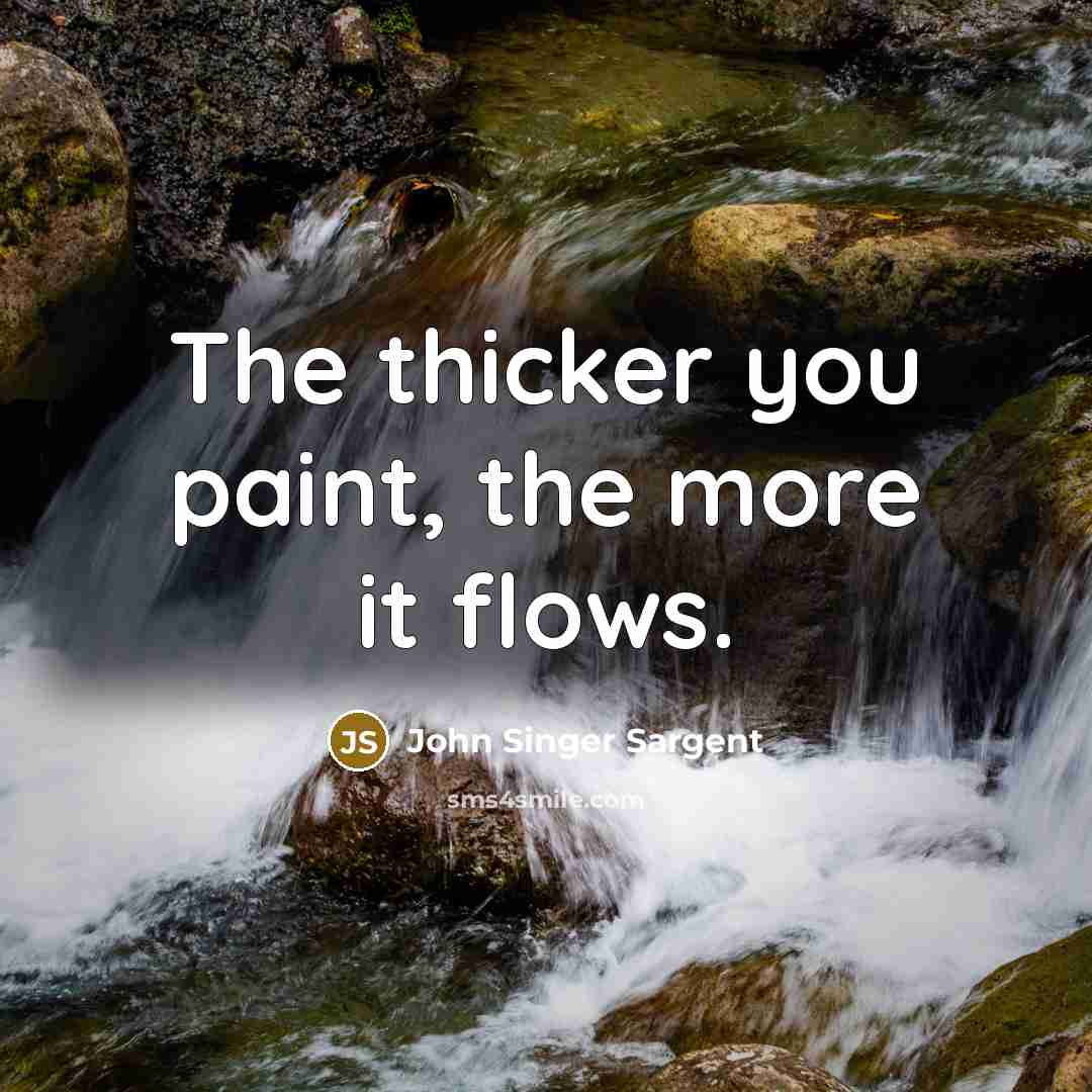 “The thicker you paint, the more it flows.” quote by John Singer Sargent