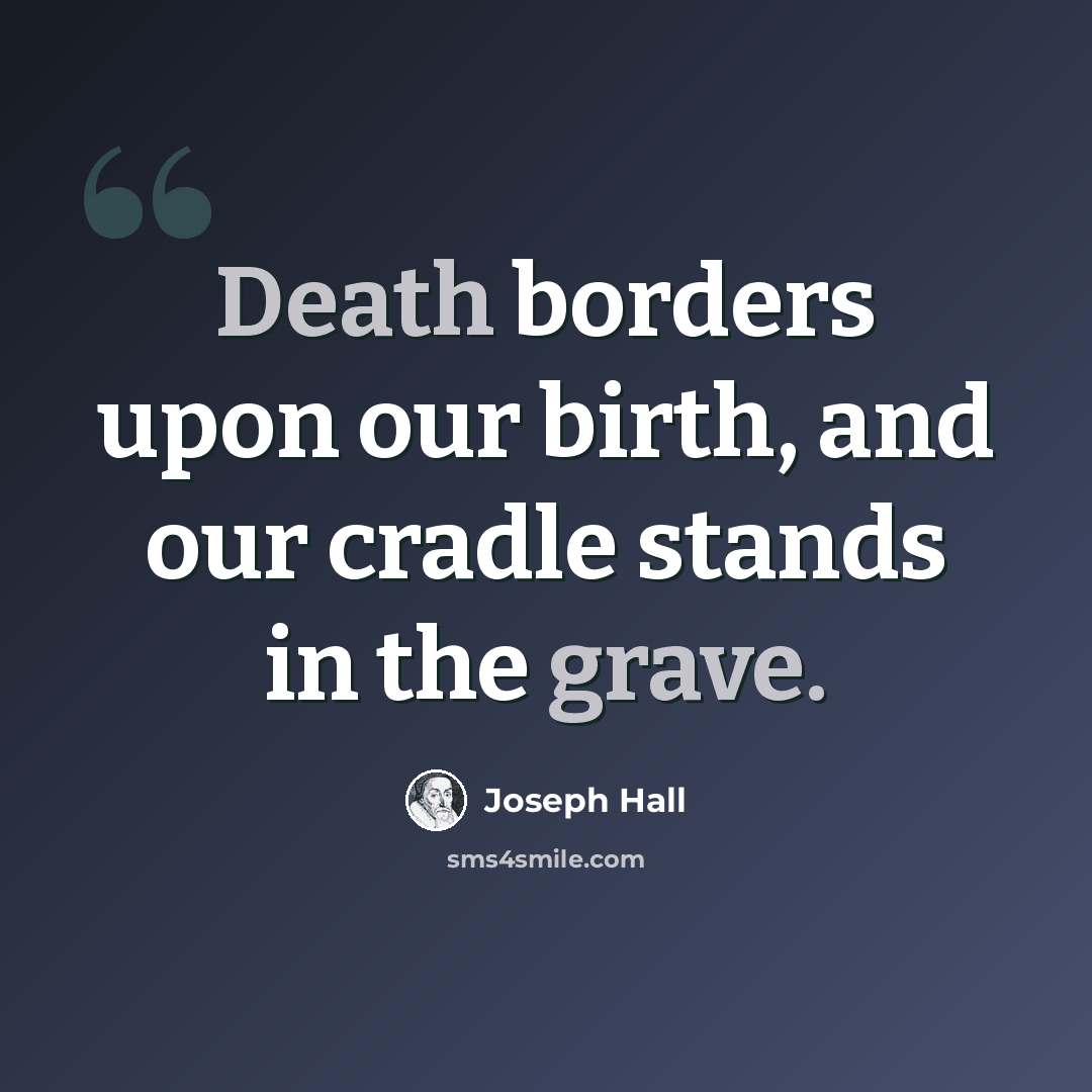 “Death borders upon our birth, and our cradle stands in the grave.” quote by Joseph Hall