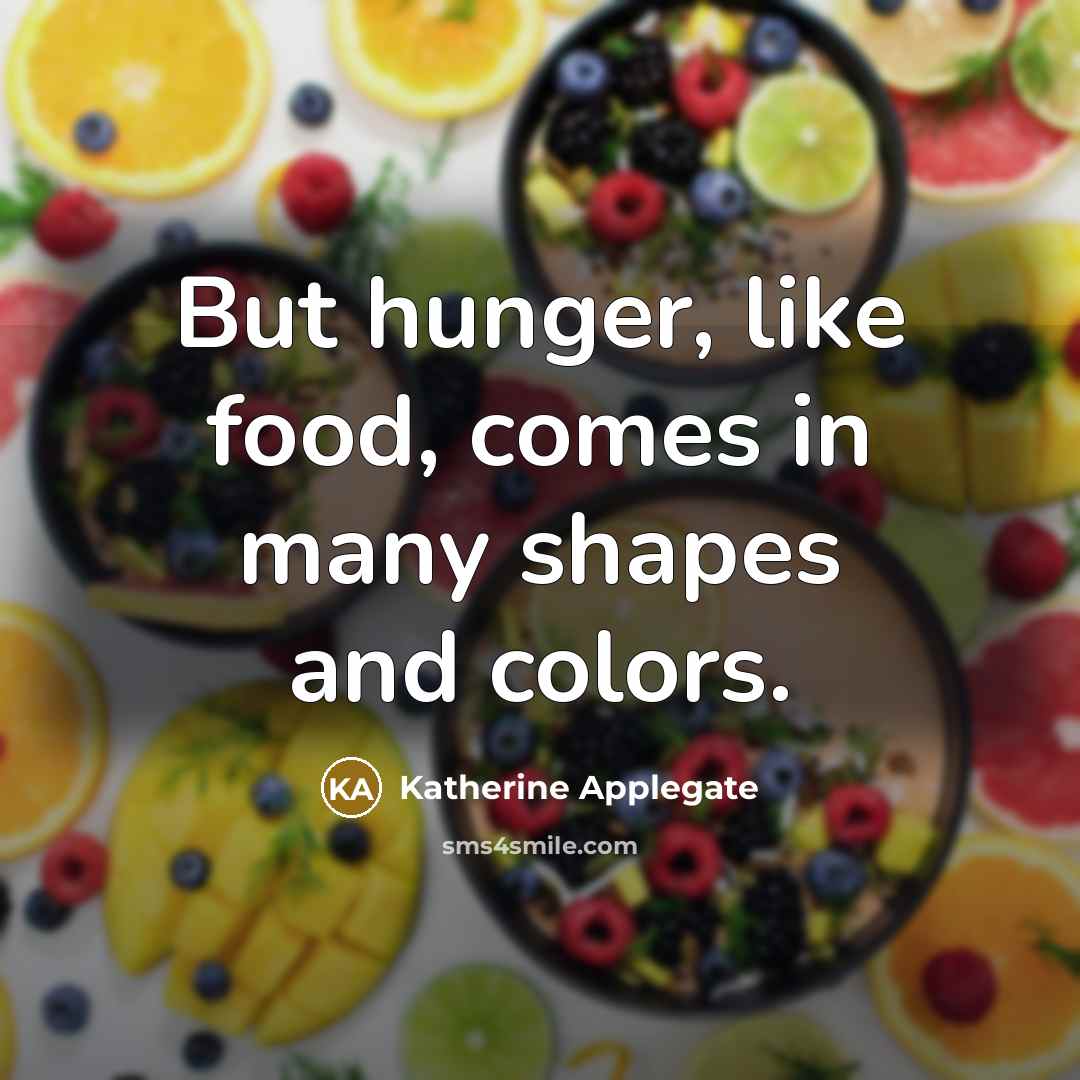 “But hunger, like food, comes in many shapes and colors.” quote by Katherine Applegate