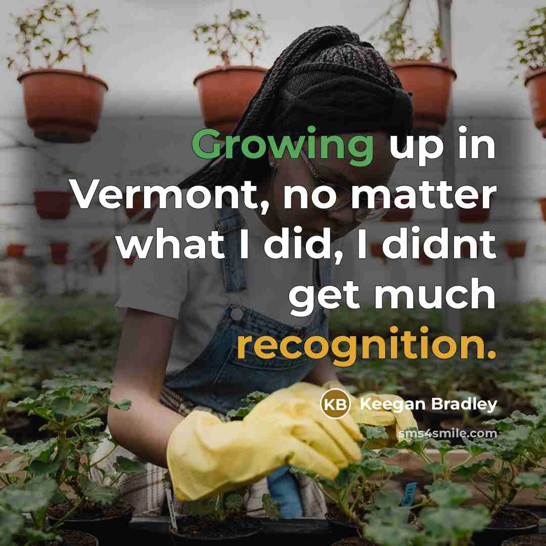 “Growing up in Vermont, no matter what I did, I didnt get much recognition.” quote by Keegan Bradley