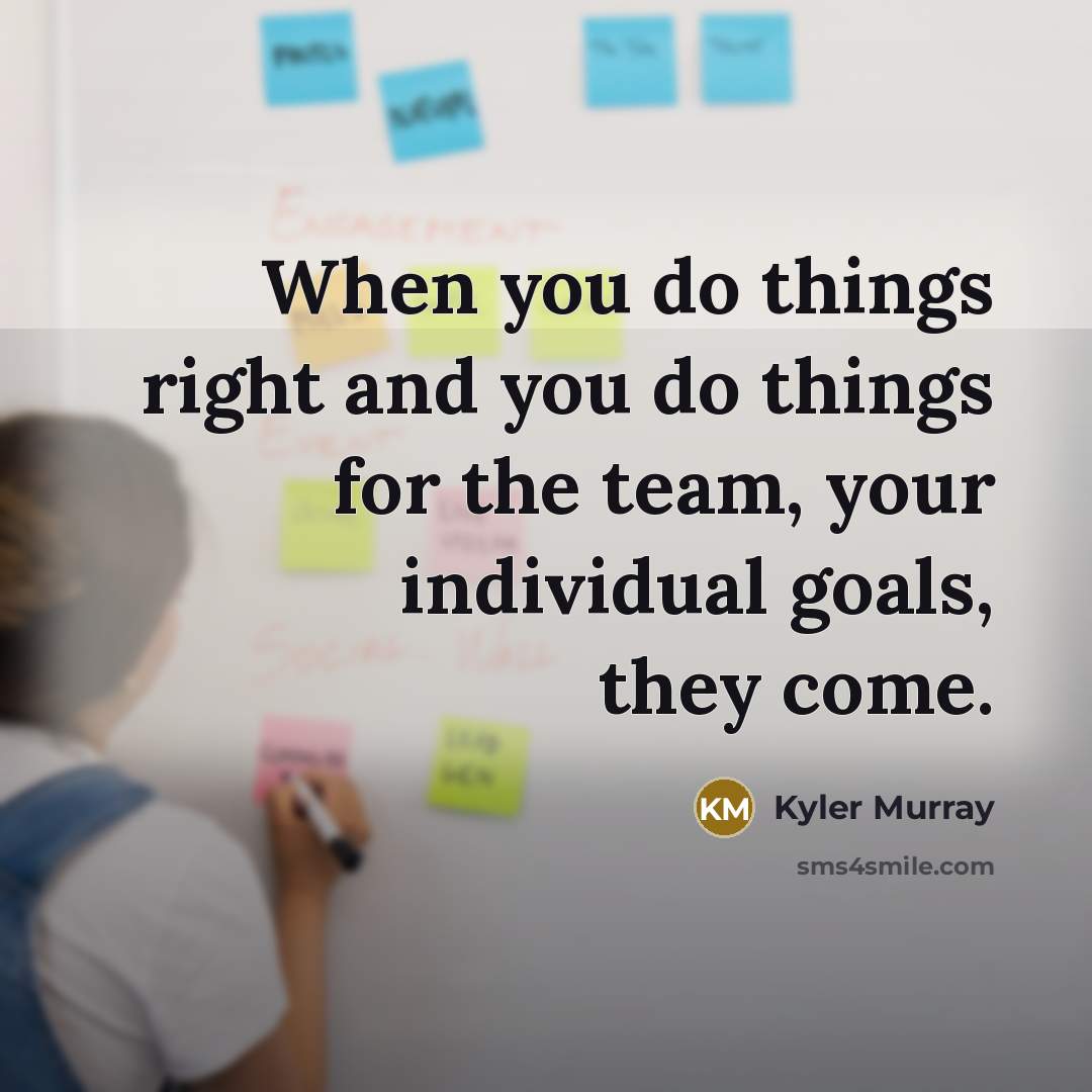 “When you do things right and you do things for the team, your individual goals, they come.” quote by Kyler Murray