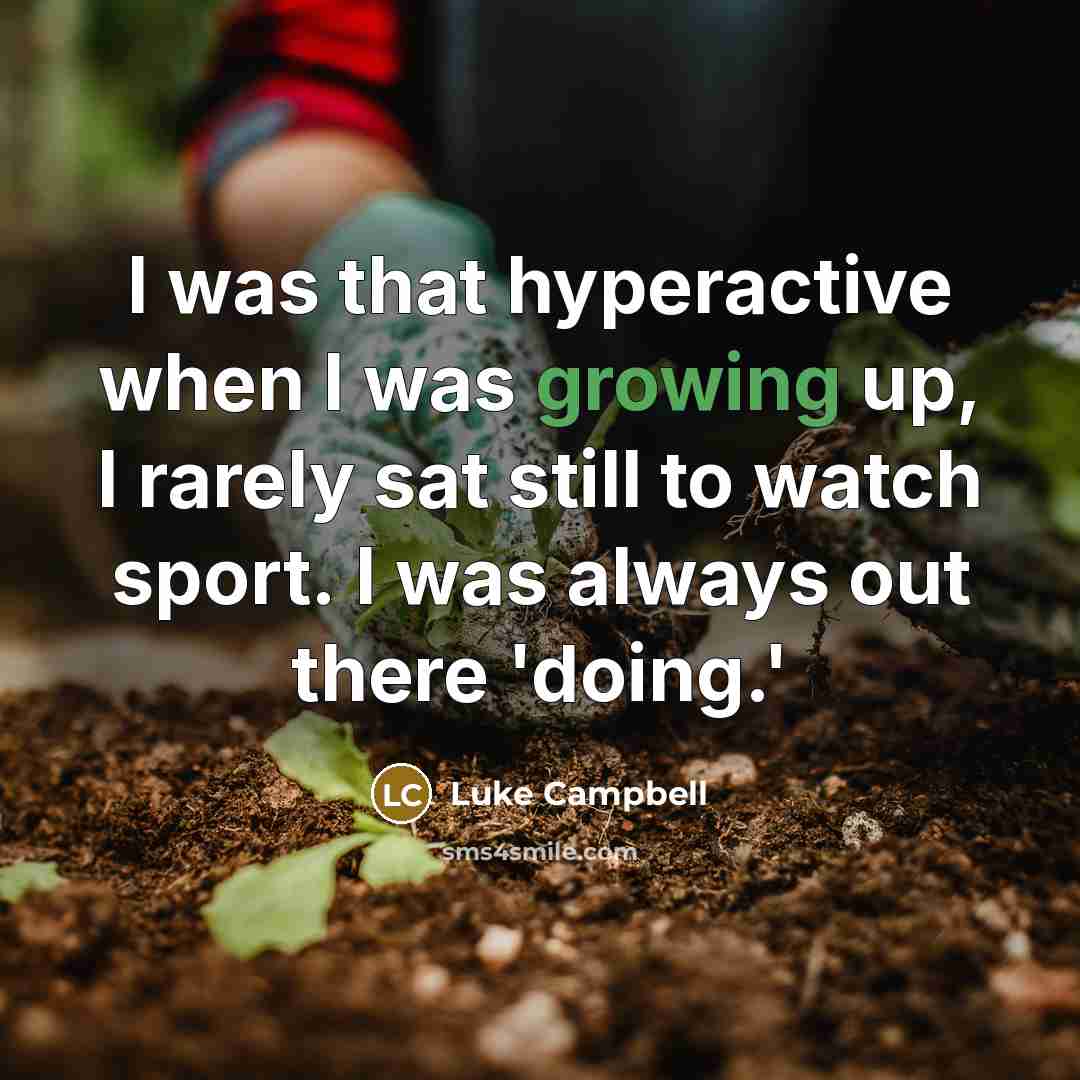 “I was that hyperactive when I was growing up, I rarely sat still to watch sport. I was always out there 'doing.'” quote by Luke Campbell