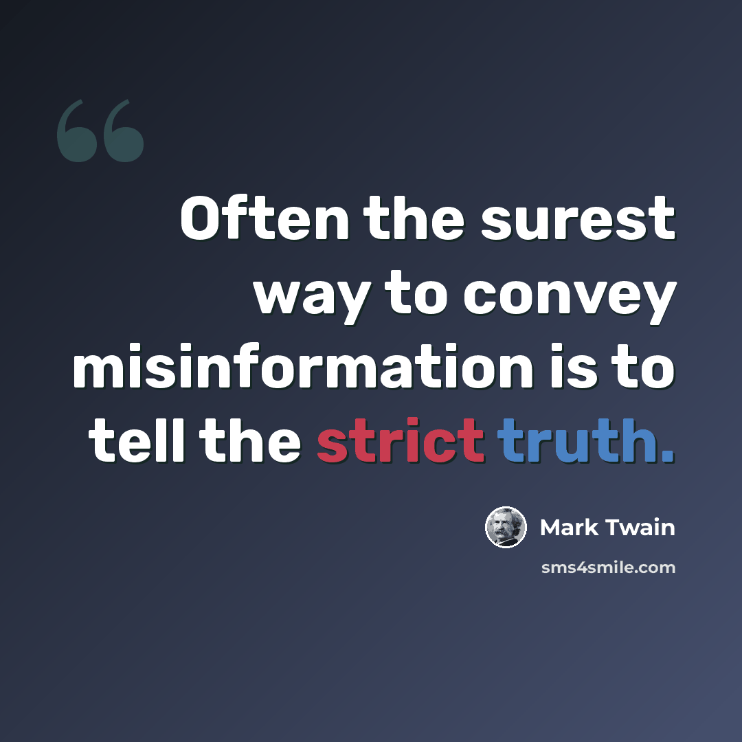 “Often the surest way to convey misinformation is to tell the strict truth.” quote by Mark Twain