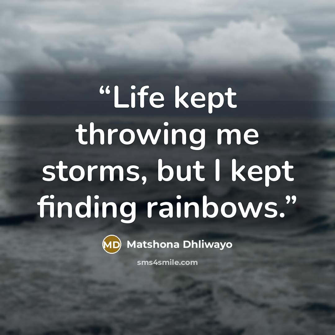 “Life kept throwing me storms, but I kept finding rainbows.” quote by Matshona Dhliwayo
