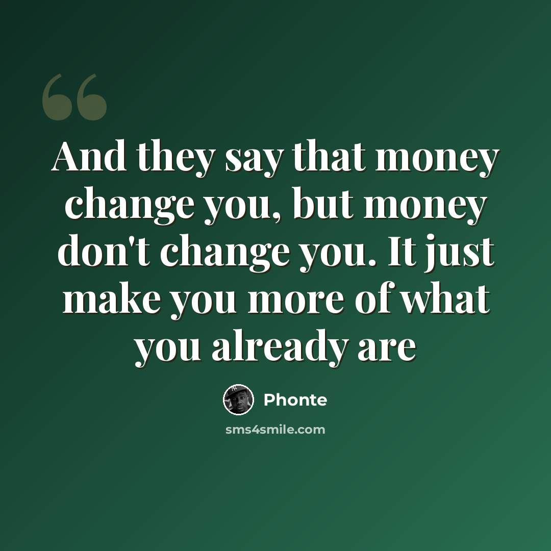 “And they say that money change you, but money don't change you. It just make you more of what you already are” quote by Phonte