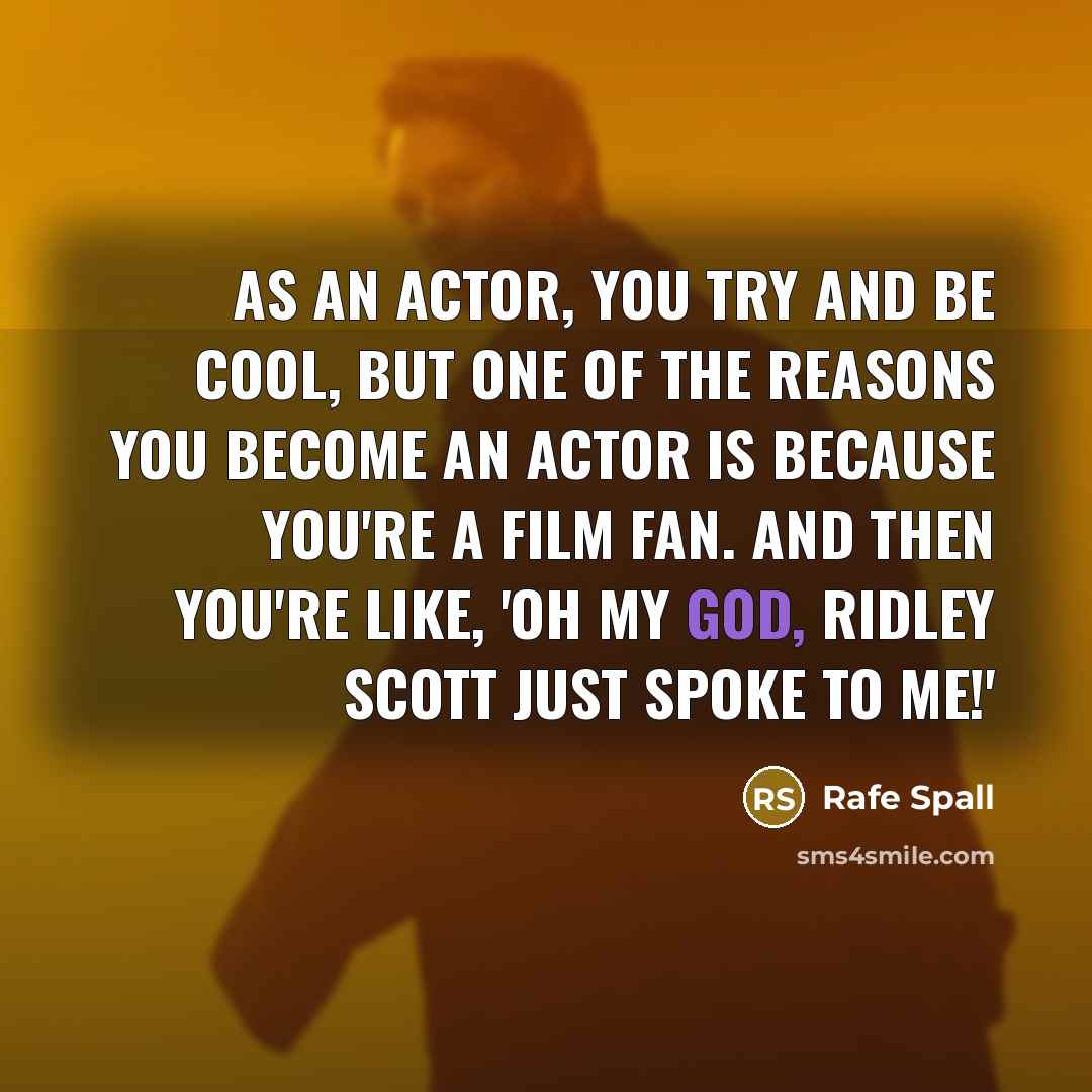 “As an actor, you try and be cool, but one of the reasons you become an actor is because you're a film fan. And then you're like, 'Oh my God, Ridley Scott just spoke to me!'” quote by Rafe Spall