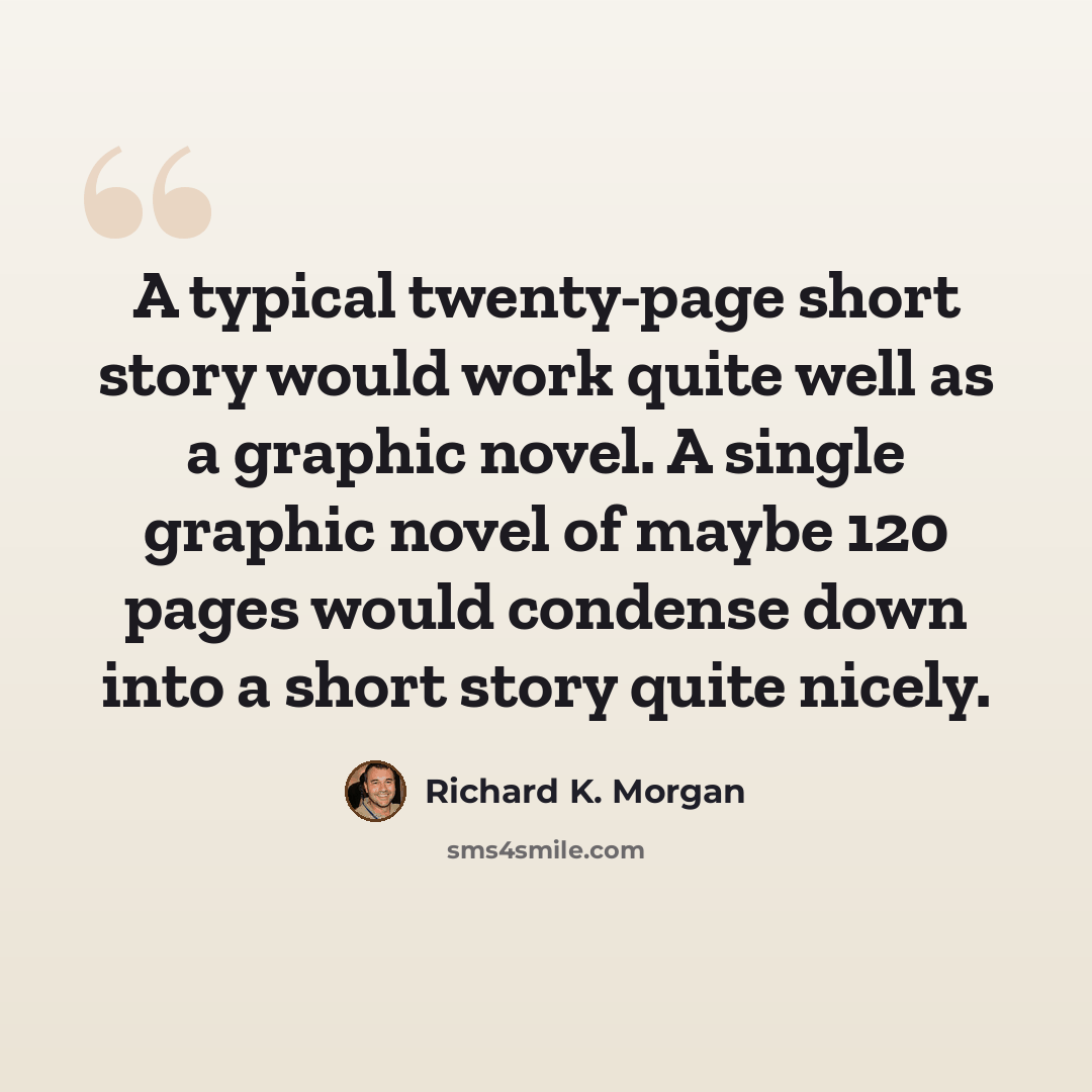 “A typical twenty-page short story would work quite well as a graphic novel. A single graphic novel of maybe 120 pages would condense down into a short story quite nicely.” quote by Richard K. Morgan