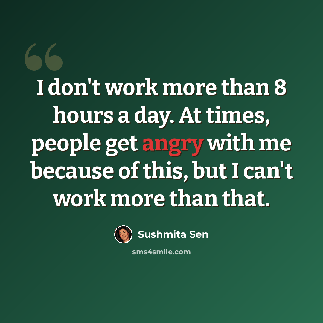 “I don't work more than 8 hours a day. At times, people get angry with me because of this, but I can't work more than that.” quote by Sushmita Sen