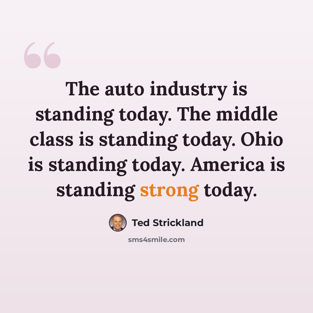 “The auto industry is standing today. The middle class is standing today. Ohio is standing today. America is standing strong today.” quote by Ted Strickland