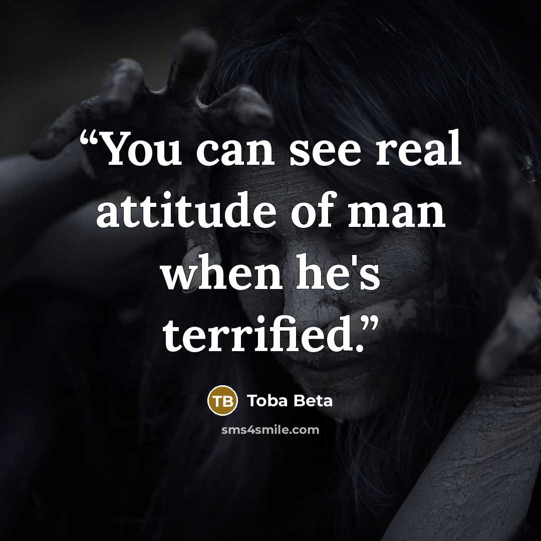 “You can see real attitude of man when he's terrified.” quote by Toba Beta