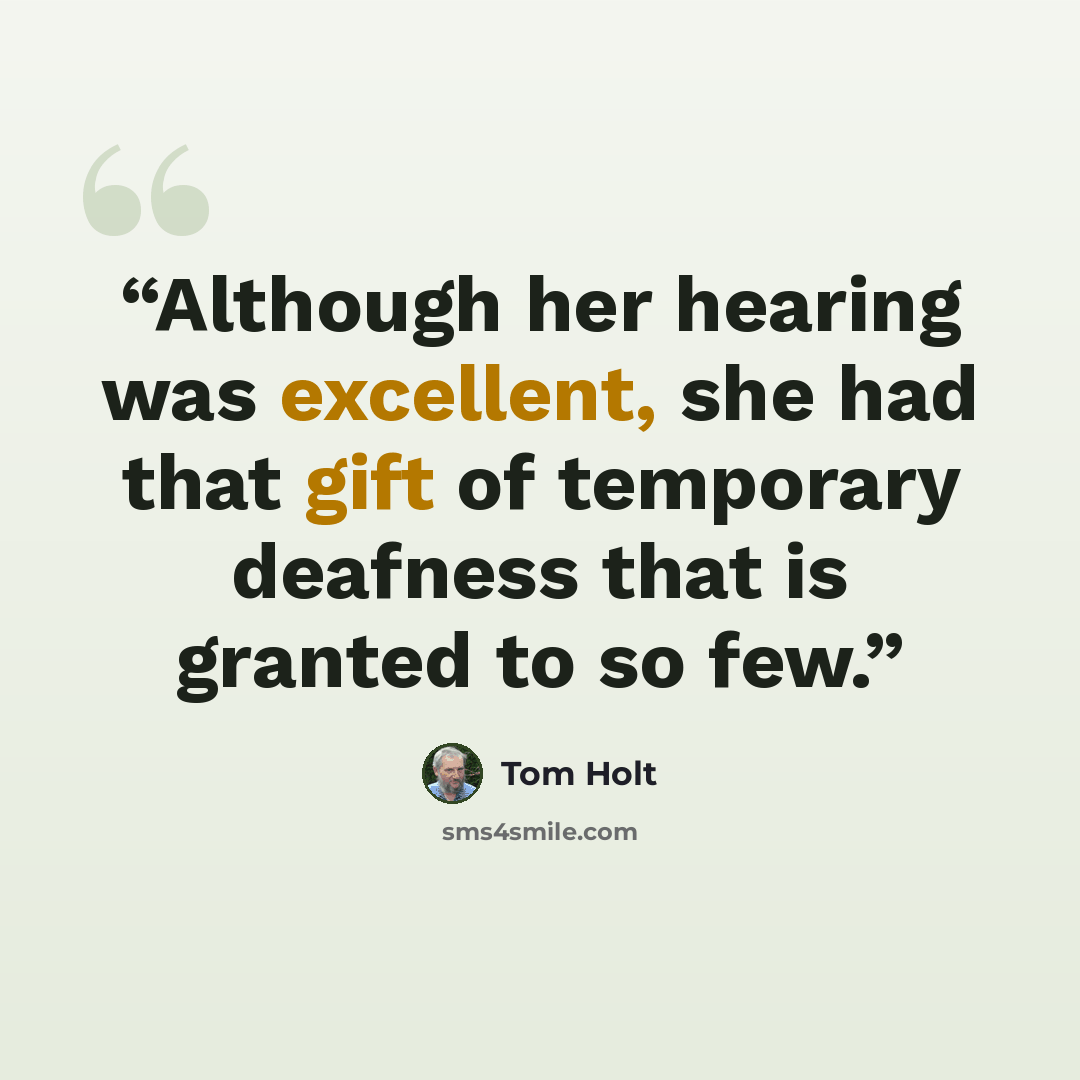“Although her hearing was excellent, she had that gift of temporary deafness that is granted to so few.” quote by Tom Holt