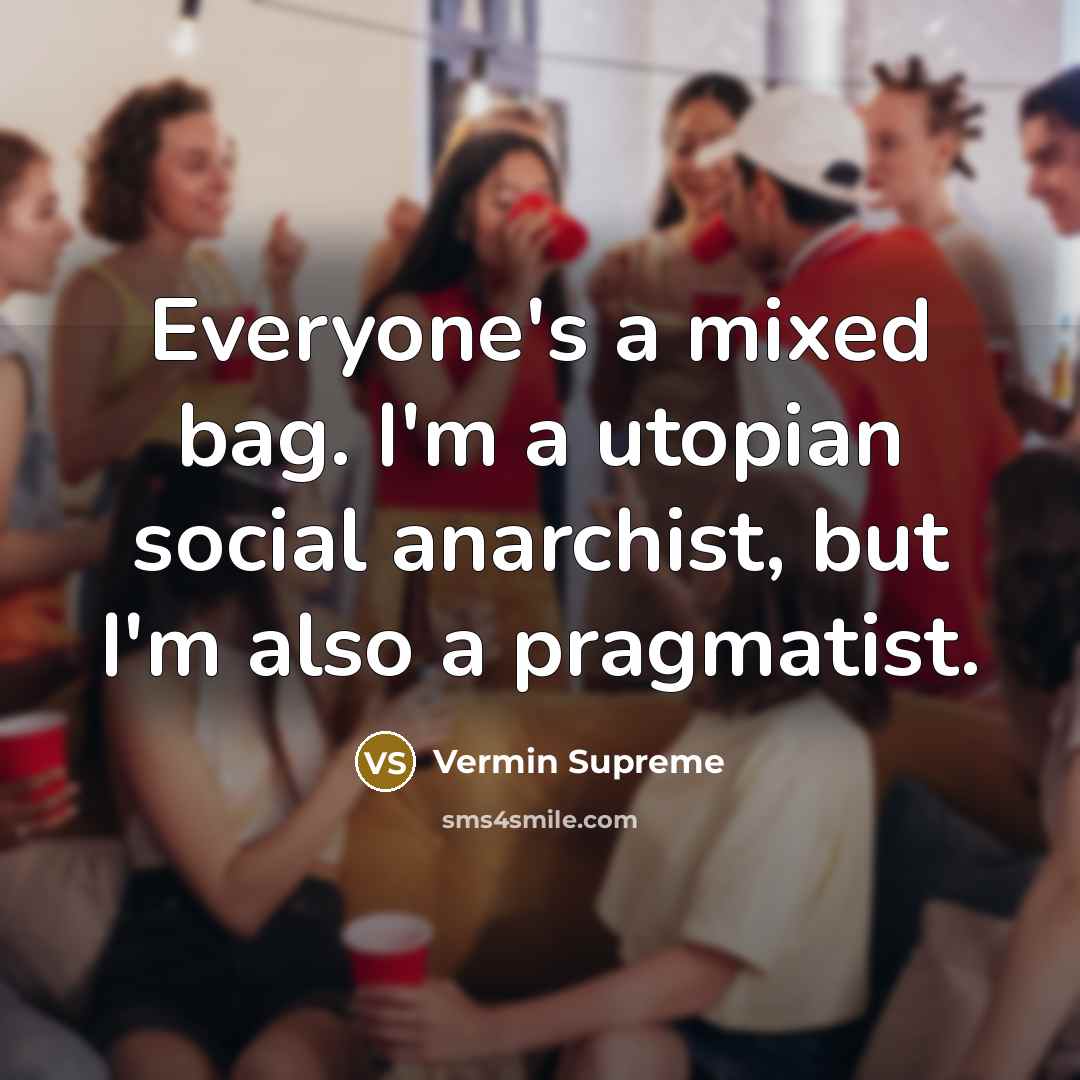 “Everyone's a mixed bag. I'm a utopian social anarchist, but I'm also a pragmatist.” quote by Vermin Supreme