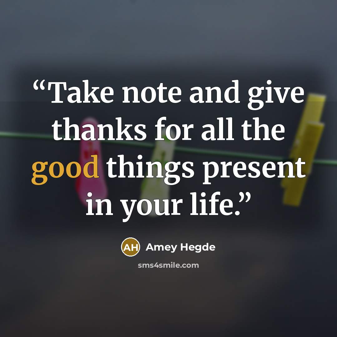 “Take note and give thanks for all the good things present in your life.” quote by Amey Hegde