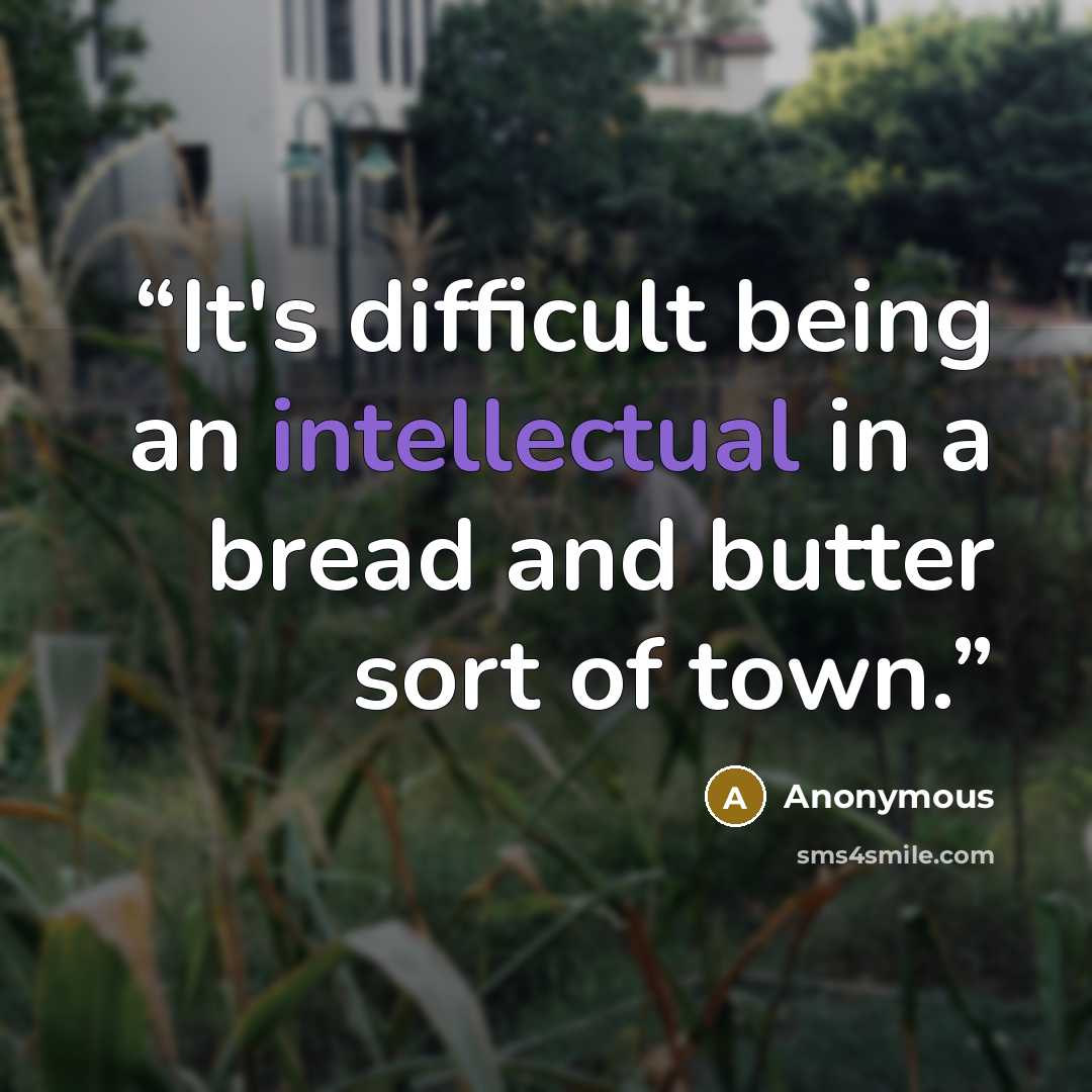 “It's difficult being an intellectual in a bread and butter sort of town.” quote by Anonymous