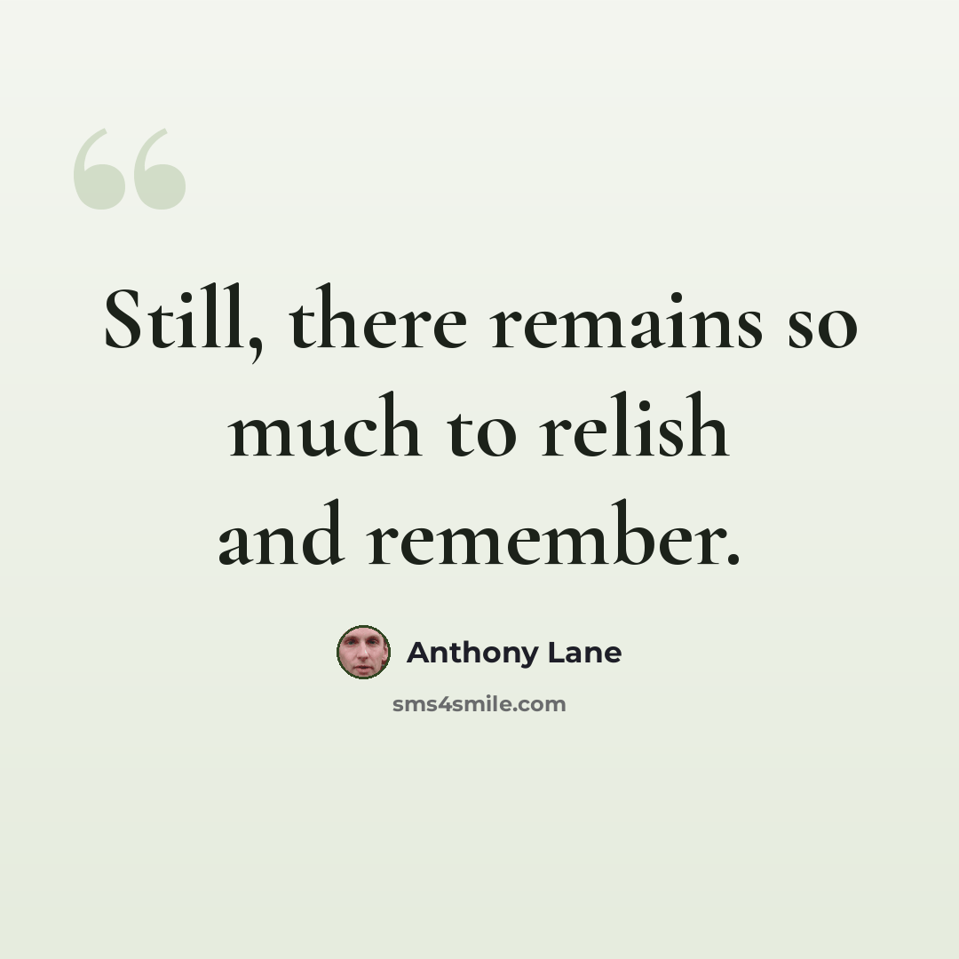 “Still, there remains so much to relish and remember.” quote by Anthony Lane