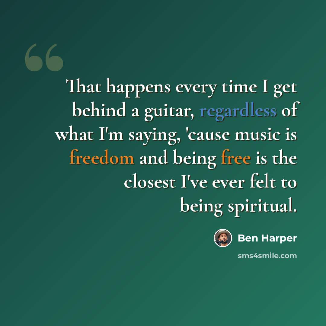 “That happens every time I get behind a guitar, regardless of what I'm saying, 'cause music is freedom and being free is the closest I've ever felt to being spiritual.” quote by Ben Harper