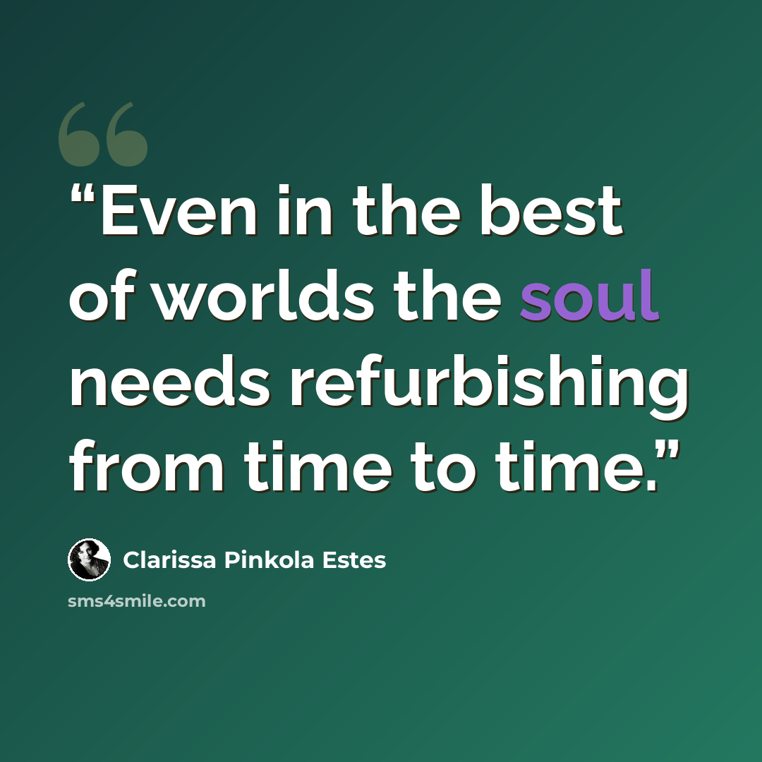 “Even in the best of worlds the soul needs refurbishing from time to time.” quote by Clarissa Pinkola Estés