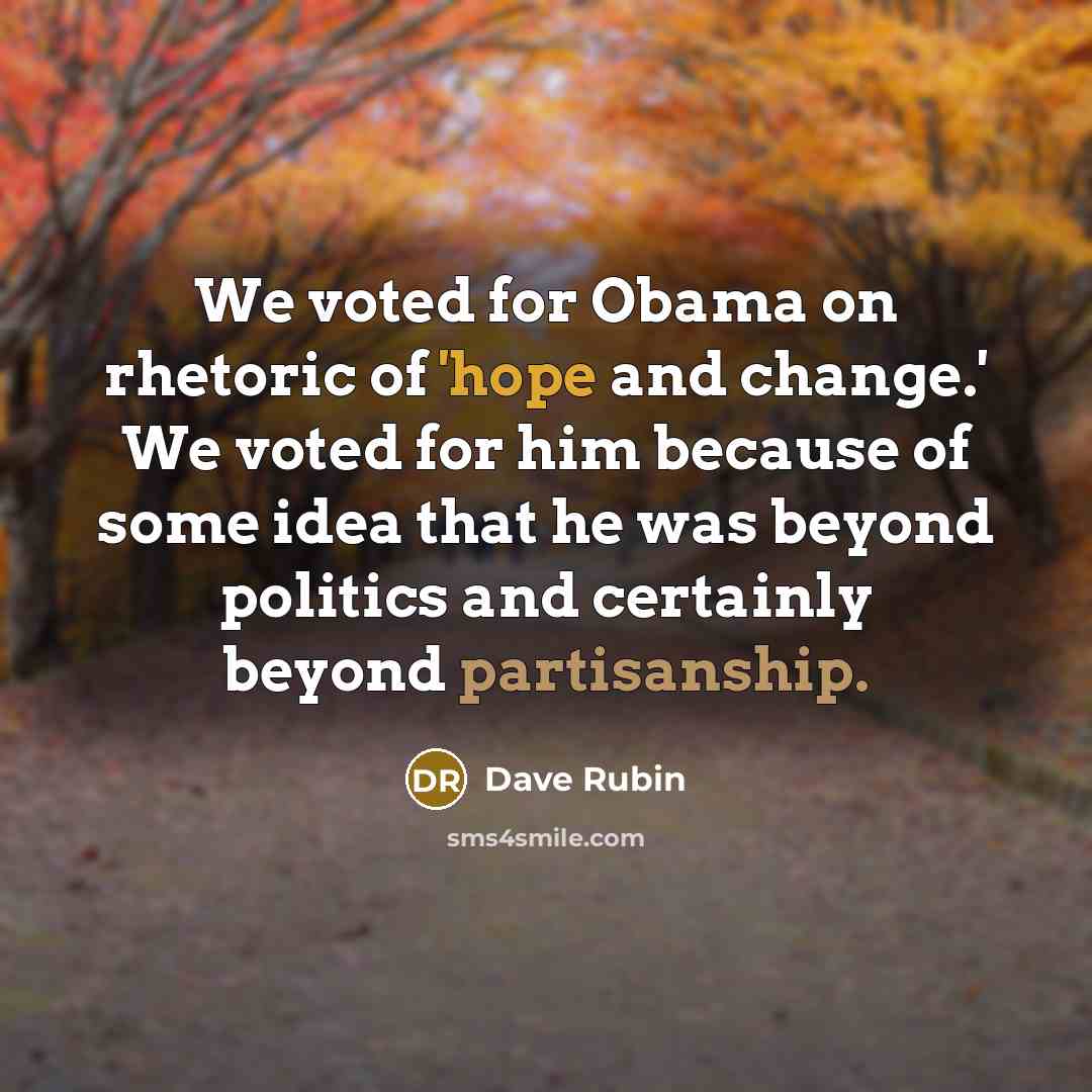 “We voted for Obama on rhetoric of 'hope and change.' We voted for him because of some idea that he was beyond politics and certainly beyond partisanship.” quote by Dave Rubin