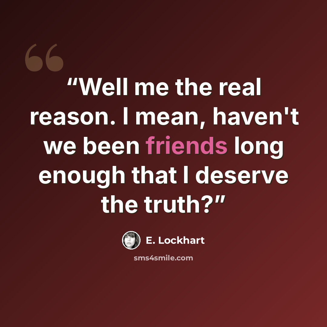 “Well me the real reason. I mean, haven't we been friends long enough that I deserve the truth?” quote by E. Lockhart