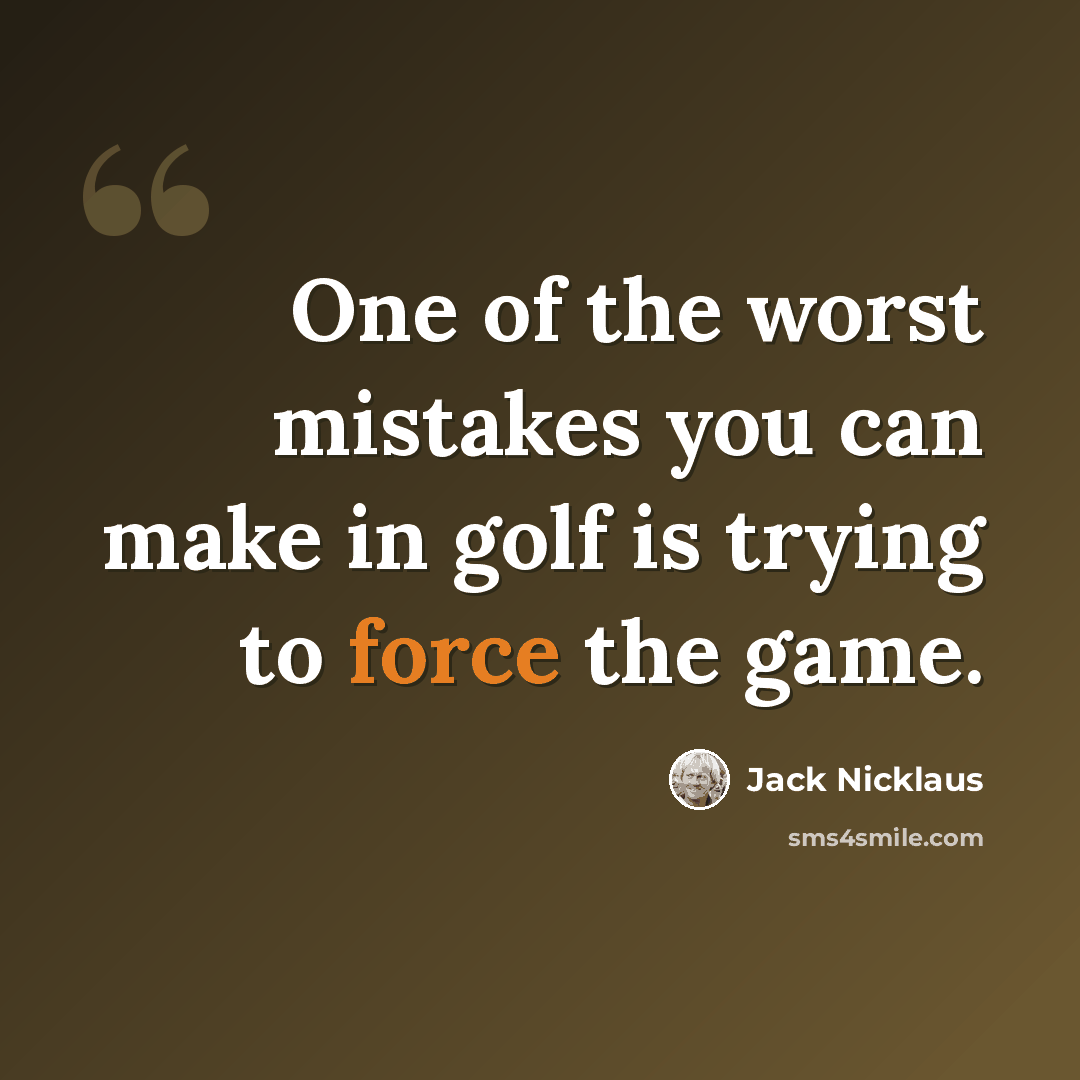 “One of the worst mistakes you can make in golf is trying to force the game.” quote by Jack Nicklaus